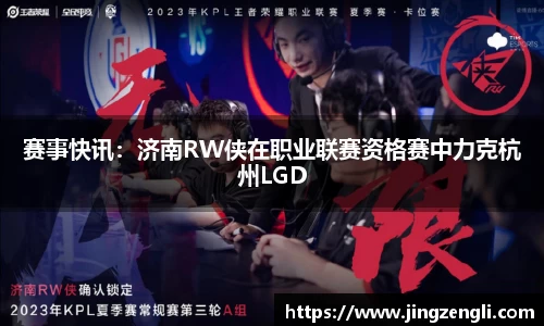 赛事快讯：济南RW侠在职业联赛资格赛中力克杭州LGD