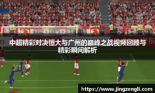 中超精彩对决恒大与广州的巅峰之战视频回顾与精彩瞬间解析